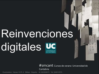 Reinvenciones
digitales
Eventosfera · Henao 13 Pl. 4 · Bilbao · España · M: 662908675 · Tel. 946612070 ·
#smcant Cursos de verano Universidad de
Cantabria
 