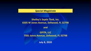 Shelley’s Septic Tank, Inc.
6505 W Jones Avenue, Zellwood, FL 32798
and
GPITA, LLC
7581 Jones Avenue, Zellwood, FL 32798
Special Magistrate
July 8, 2020
 