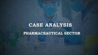 CASE ANALYSIS
PHARMACEAUTICAL SECTOR
 
