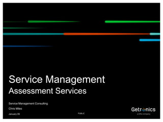 Service Management
 Assessment Services
 Service Management Consulting
 Chris Miles
 / TITEL
 January 09                      PUBLIC
1
 