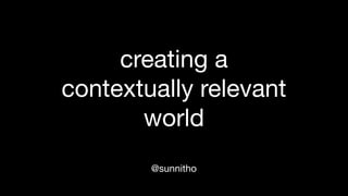 creating a
contextually relevant
world
@sunnitho

 