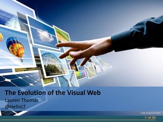 1 of 20
The Evolution of the Visual Web
Lauren Thomas
@HelloLT
Image via Big Stock Photos
 