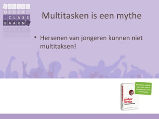 Multitasken is een mythe

• Hersenen van jongeren kunnen niet
  multitaksen!
 
