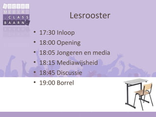 Lesrooster
•   17:30 Inloop
•   18:00 Opening
•   18:05 Jongeren en media
•   18:15 Mediawijsheid
•   18:45 Discussie
•   19:00 Borrel
 