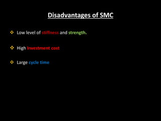 Disadvantages of SMC
 Low level of stiffness and strength.
 High Investment cost
 Large cycle time
 