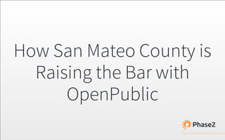  
How San Mateo County is
Raising the Bar with
OpenPublic
 