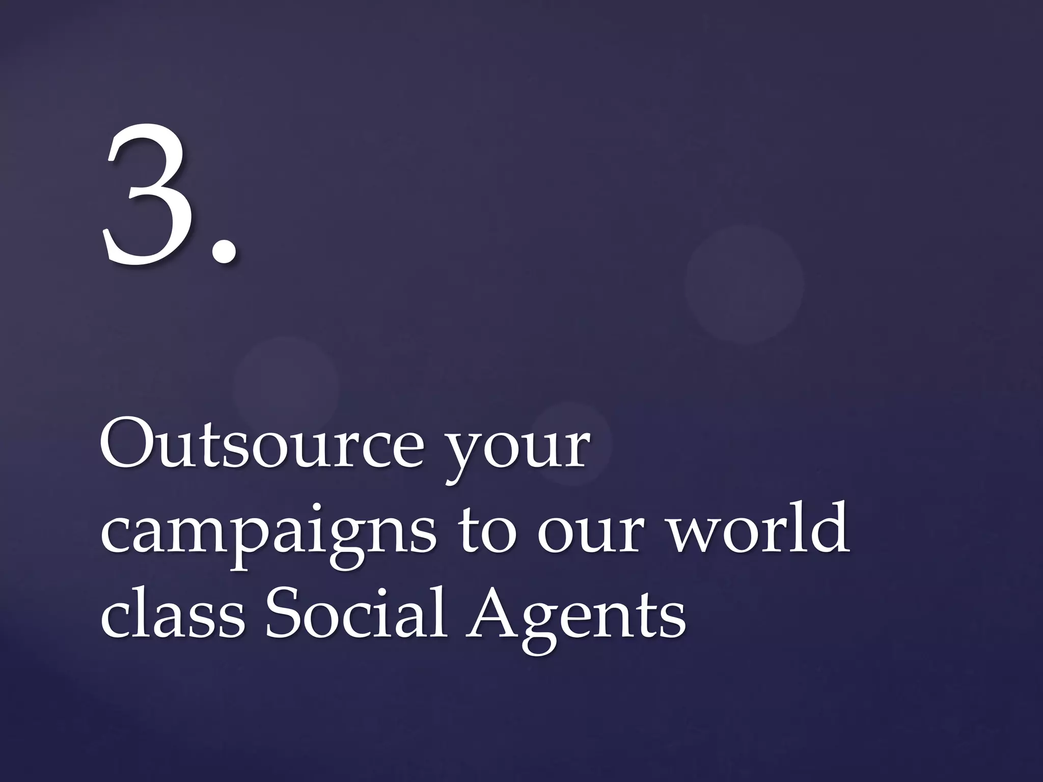 3.
Outsource your
campaigns to our world
class Social Agents
 