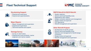 Fleet Technical Support
13
Dry-docking Support
• Experienced supervisors
• Experienced superintendents
Other Retrofit Projects
• Development of retrofit concept
• Generic technical feasibility study
• Selection and management of retrofit design
contractors
• Design review and approval
• Retrofit management and supervision
Major Repairs
• Repair management and supervision
• Experienced supervisors
• Technical expertise and support
BWTS Retrofit & EGCS Retrofit
• System selection
• Generic technical feasibility study
• Negotiations with makers
• Design contractor selection and management
• Design review and approval
• FAT attendance
• Retrofit management and supervision
Damage Survey
• Survey on short notice
• Experienced naval architects, marine
engineers and marine masters
 