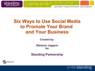 Six Ways to Use Social Media to Promote Your Brand  and Your Business Created by  Marijean Jaggers for Standing Partnership 