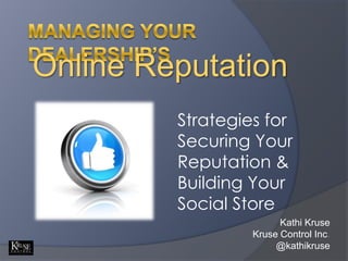Managing your dealership’s Online Reputation Strategies for Securing Your Reputation & Building Your Social Store Kathi Kruse Kruse Control Inc. @kathikruse 