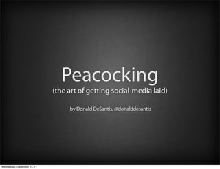 Peacocking
                             (the art of getting social-media laid)

                                  by Donald DeSantis, @donalddesantis




Wednesday, December 14, 11
 