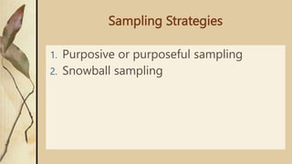Sampling Strategies
1. Purposive or purposeful sampling
2. Snowball sampling
 