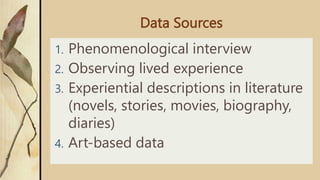 Data Sources
1. Phenomenological interview
2. Observing lived experience
3. Experiential descriptions in literature
(novels, stories, movies, biography,
diaries)
4. Art-based data
 