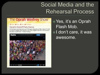 Social Media and the Rehearsal ProcessYes, it’s an Oprah Flash Mob.