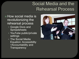 Social Media and the Rehearsal ProcessHow social media is  revolutionizing the rehearsal processGoogle Docs and SpreadsheetsYouTube public/private settingsThe Social Media Equation: Accessibility =Accountability and Transparency