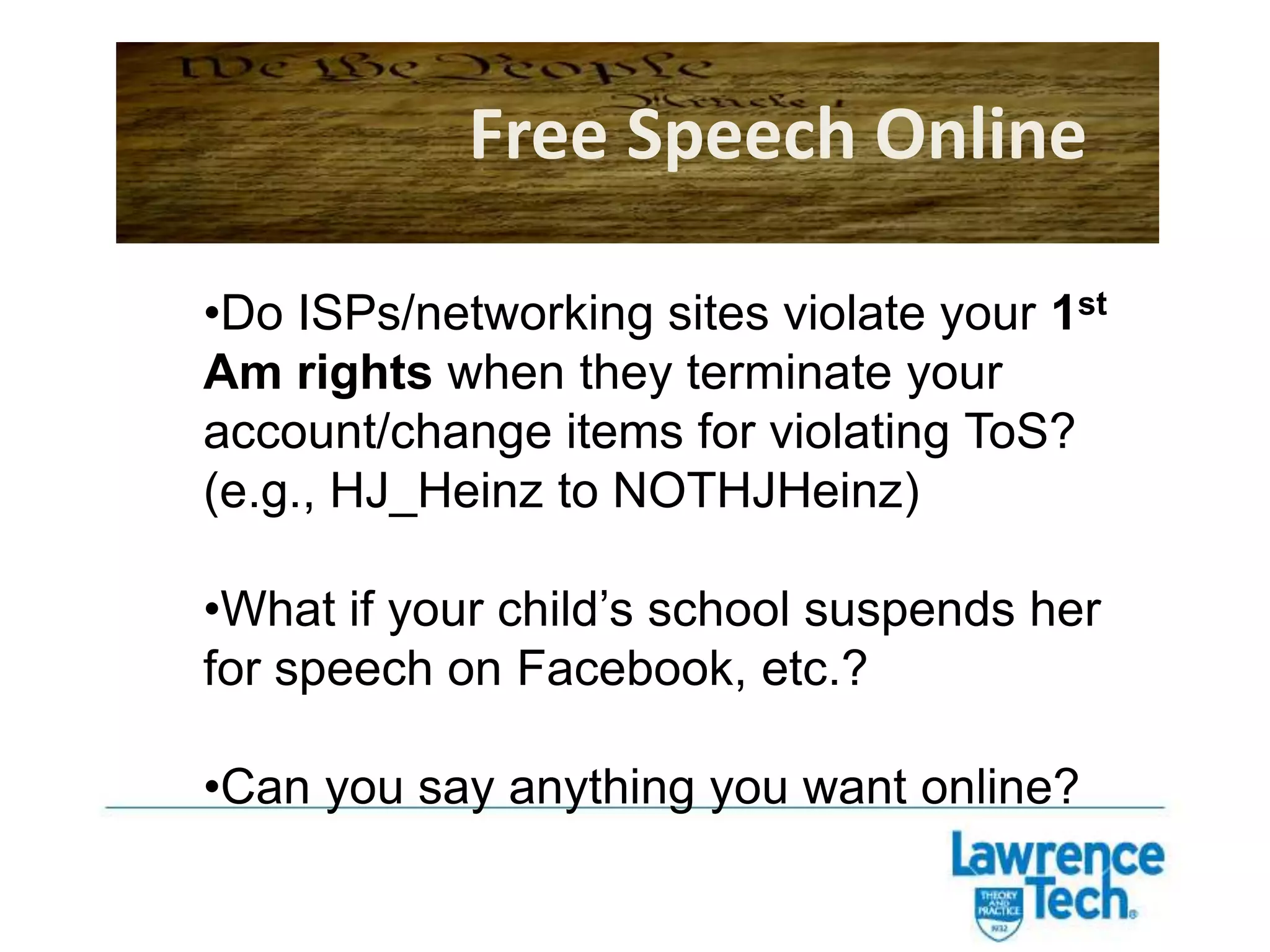 Free Speech OnlineDo ISPs/networking sites violate your 1st Am rights when they terminate your account/change items for violating ToS? (e.g., HJ_Heinz to NOTHJHeinz)