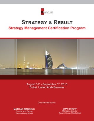 S R
Strategy Management Certiﬁcation Program
st rd
August 31 - September 3 , 2015
Dubai, United Arab Emirates
Course Instructors:
MATHIAS MANGELS
Founder and Partner
Tantum Group World
OMAR SHROOF
Managing Director
Tantum Group, Middle East
 