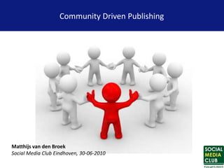 Community Driven Publishing




Matthijs van den Broek
Social Media Club Eindhoven, 30-06-2010
 