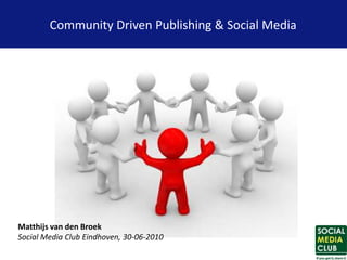Community Driven Publishing & Social Media




Matthijs van den Broek
Social Media Club Eindhoven, 30-06-2010
 
