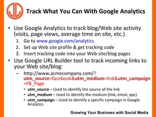 <ul><li>Use Google Analytics to track blog/Web site activity (visits, page views, average time on site, etc.) </li></ul><u...