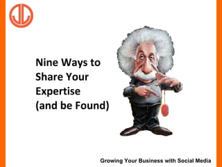 Nine Ways to  Share Your  Expertise  (and be Found) 