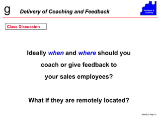Delivery of Coaching and Feedback Class Discussion Ideally  when  and  where  should you coach or give feedback to your sales employees? What if they are remotely located? 