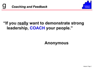 Coaching and Feedback “ If you  really  want to demonstrate strong leadership,  COACH  your people.”   Anonymous 