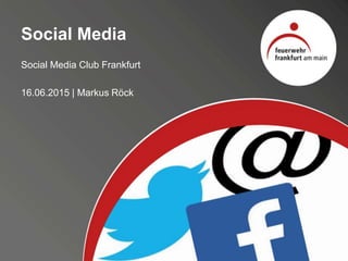 Social Media
Social Media Club Frankfurt
16.06.2015 | Markus Röck
 