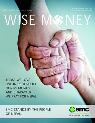 WISE M NEY
2015: Issue 475, Week: 18th - 21st May
A Weekly Update from SMC
(For private circulation only)
THOSE WE LOVE
LIVE IN US THROUGH
OUR MEMORIES
AND CHARACTER.
WE PRAY FOR NEPAL
SMC STANDS BY THE PEOPLE
OF NEPAL.
Brandsmc299
 