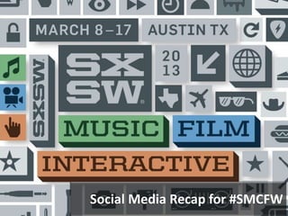 SxSW Recap
By @chrisgoulet
Social Media Recap for #SMCFW
 