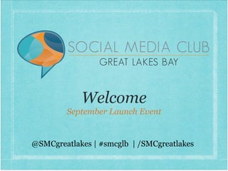 Welcome
September Launch Event
@SMCgreatlakes | #smcglb | /SMCgreatlakes
 
