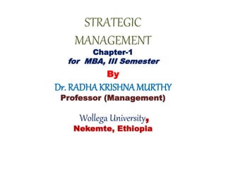 STRATEGIC
MANAGEMENT
Chapter-1
for MBA, III Semester
By
Dr. RADHA KRISHNA MURTHY
Professor (Management)
Wollega University,
Nekemte, Ethiopia
 