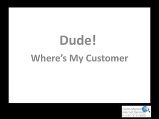 Dude!  Where’s My Customer 