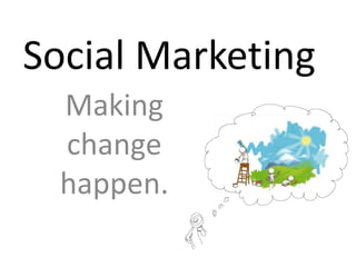 Social Marketing Making change happen. 