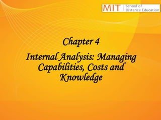 Chapter 4
Internal Analysis: Managing
Capabilities, Costs and
Knowledge
 