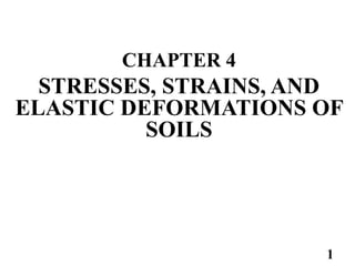 CHAPTER 4
STRESSES, STRAINS, AND
ELASTIC DEFORMATIONS OF
SOILS
1
 