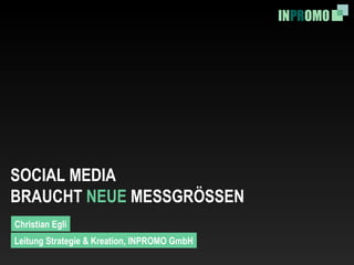 SOCIAL MEDIA BRAUCHT  NEUE  MESSGRÖSSEN Christian Egli Leitung Strategie & Kreation, INPROMO GmbH 