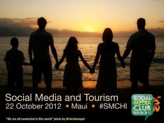 Social Media and Tourism
22 October 2012 • Maui • #SMCHI
“We are all connected in this world” photo by @chriskompst
 