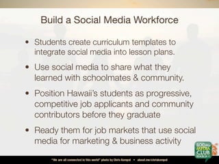 Build a Social Media Workforce

• Students would use social networks in
  classes, clubs, during & after school
• Examples...