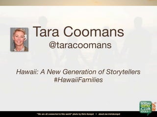 Tara Coomans
          @taracoomans

Hawaii: A New Generation of Storytellers
            #HawaiiFamilies
 