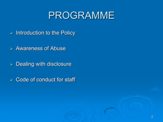 2
PROGRAMME
 Introduction to the Policy
 Awareness of Abuse
 Dealing with disclosure
 Code of conduct for staff
 