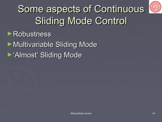 Sliding Mode Control 40
Some aspects of ContinuousSome aspects of Continuous
Sliding Mode ControlSliding Mode Control
►RobustnessRobustness
►Multivariable Sliding ModeMultivariable Sliding Mode
►‘‘Almost’ Sliding ModeAlmost’ Sliding Mode
 