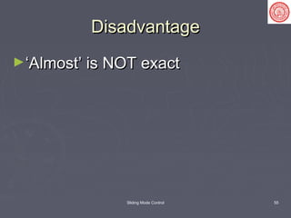 Sliding Mode Control 55
DisadvantageDisadvantage
►‘‘Almost’ is NOT exactAlmost’ is NOT exact
 