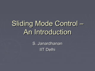 Sliding Mode Control –Sliding Mode Control –
An IntroductionAn Introduction
S. JanardhananS. Janardhanan
IIT DelhiIIT Delhi
 