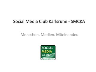 Social Media Club Karlsruhe - SMCKA    Menschen. Medien. Miteinander. 
