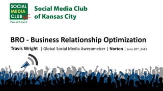 BRO - Business Relationship Optimization
Travis Wright | Global Social Media Awesomeizer | Norton | June 20th, 2o13
 