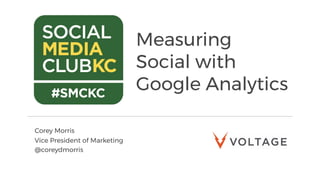 Measuring
Social with
Google Analytics
Corey Morris
Vice President of Marketing
@coreydmorris
 