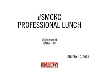 #SMCKC
PROFESSIONAL LUNCH
      @joenormal
      @GeoffKC


                   JANUARY 10, 2013
 