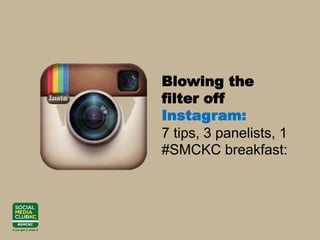 Blowing the
filter off
Instagram:
7 tips, 3 panelists, 1
#SMCKC breakfast:
 