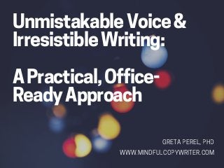 UnmistakableVoice&
IrresistibleWriting:
APractical,Office-
ReadyApproach
GRETAPEREL,PHD
WWW.MINDFULCOPYWRITER.COM
 